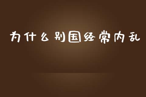 为什么别国经常内乱_https://www.fsyjjx.cn_股票指导_第1张