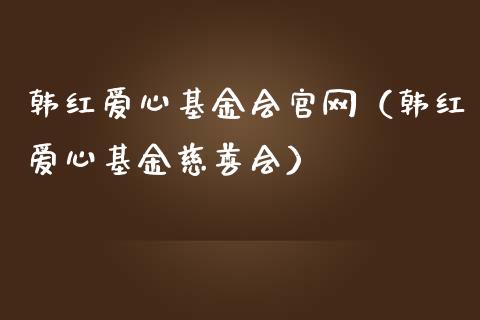 韩红爱心基金会官网（韩红爱心基金慈善会）_https://www.fsyjjx.cn_理财资讯_第1张