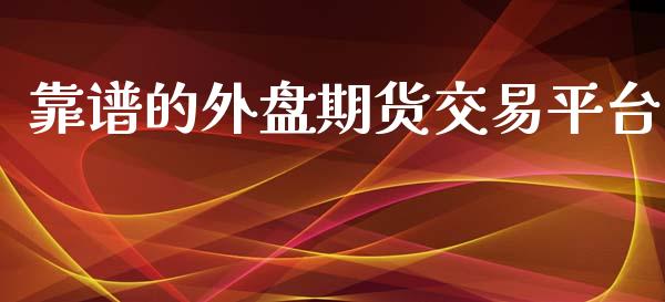 靠谱的外盘期货交易平台_https://www.fsyjjx.cn_期货研报_第1张