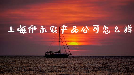 上海伊禾农产品公司怎么样_https://www.fsyjjx.cn_股票指导_第1张