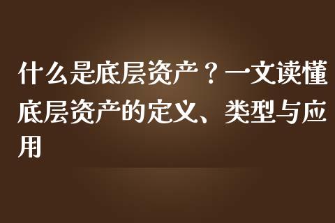 什么是底层资产？一文读懂底层资产的定义、类型与应用_https://www.fsyjjx.cn_期货在线_第1张