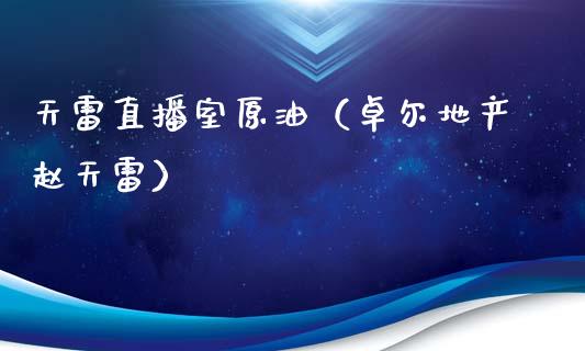天雷直播室原油（卓尔地产赵天雷）_https://www.fsyjjx.cn_期货在线_第1张