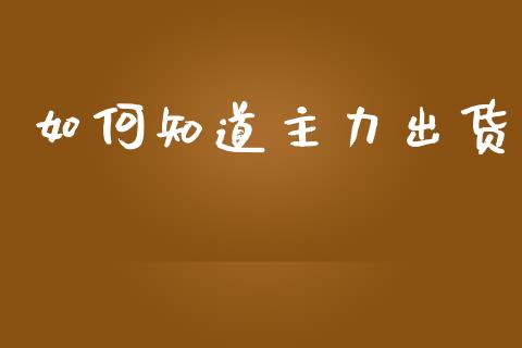 如何知道主力出货_https://www.fsyjjx.cn_股票指导_第1张