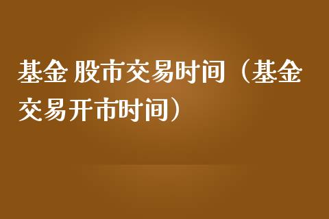 基金 股市交易时间（基金交易开市时间）_https://www.fsyjjx.cn_理财资讯_第1张