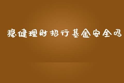 稳健理财招行基金安全吗_https://www.fsyjjx.cn_理财资讯_第1张