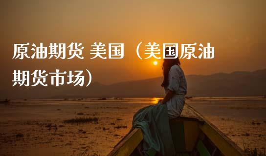 原油期货 美国（美国原油期货市场）_https://www.fsyjjx.cn_期货资讯_第1张