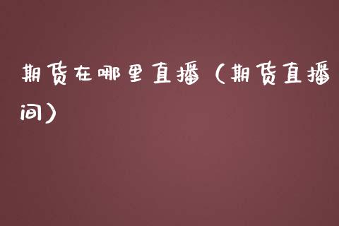 期货在哪里直播（期货直播间）_https://www.fsyjjx.cn_期货在线_第1张