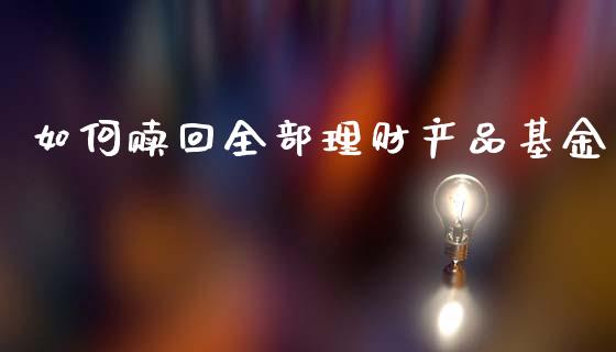 如何赎回全部理财产品基金_https://www.fsyjjx.cn_问财精选_第1张