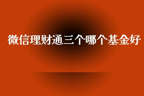 微信理财通三个哪个基金好_https://www.fsyjjx.cn_理财资讯_第1张