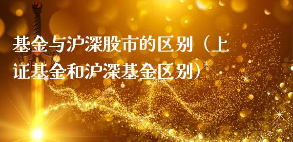 基金与沪深股市的区别（上证基金和沪深基金区别）_https://www.fsyjjx.cn_理财资讯_第1张