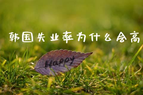 韩国失业率为什么会高_https://www.fsyjjx.cn_股市分析_第1张