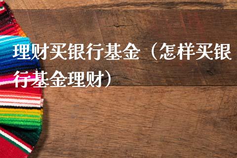 理财买银行基金（怎样买银行基金理财）_https://www.fsyjjx.cn_问财精选_第1张