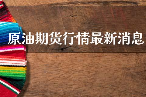 原油期货行情最新消息_https://www.fsyjjx.cn_期货研报_第1张