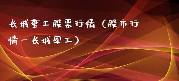 长城重工股票行情（股市行情一长城军工）_https://www.fsyjjx.cn_股市分析_第1张