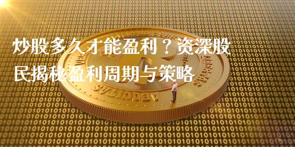 炒股多久才能盈利？资深股民揭秘盈利周期与策略_https://www.fsyjjx.cn_期货研报_第1张