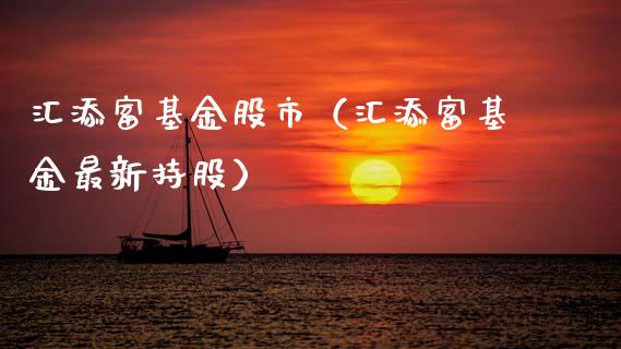 汇添富基金股市（汇添富基金最新持股）_https://www.fsyjjx.cn_问财精选_第1张