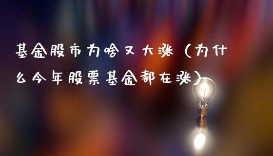 基金股市为啥又大涨（为什么今年股票基金都在涨）_https://www.fsyjjx.cn_理财资讯_第1张