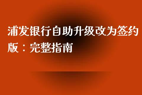 浦发银行自助升级改为签约版：完整指南_https://www.fsyjjx.cn_问财精选_第1张