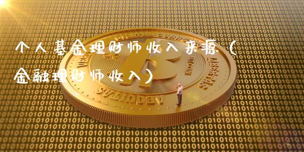 个人基金理财师收入来源（金融理财师收入）_https://www.fsyjjx.cn_问财精选_第1张