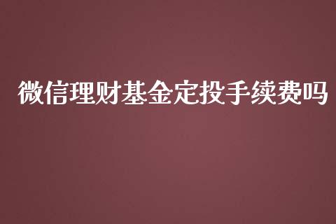微信理财基金定投手续费吗_https://www.fsyjjx.cn_问财精选_第1张
