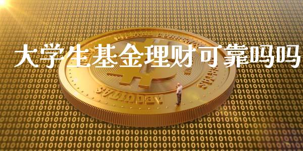 大学生基金理财可靠吗吗_https://www.fsyjjx.cn_问财精选_第1张
