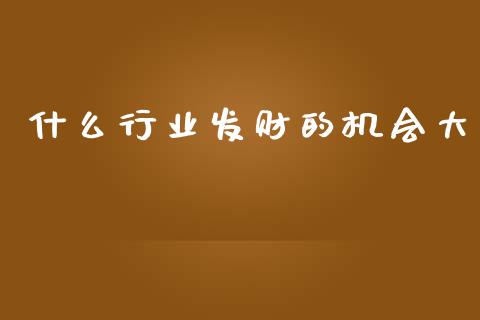 什么行业发财的机会大_https://www.fsyjjx.cn_股指期货_第1张