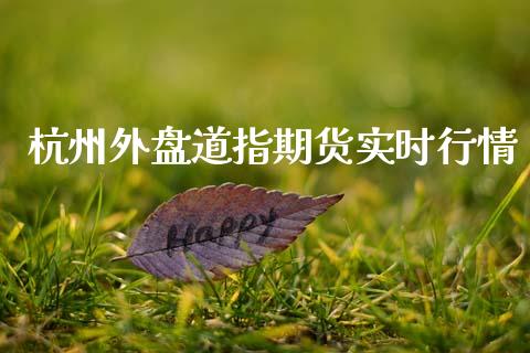 杭州外盘道指期货实时行情_https://www.fsyjjx.cn_期货研报_第1张
