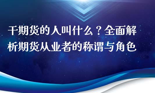 干期货的人叫什么？全面解析期货从业者的称谓与角色_https://www.fsyjjx.cn_股票指导_第1张