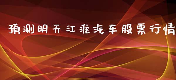 预测明天江淮汽车股票行情_https://www.fsyjjx.cn_股票指导_第1张