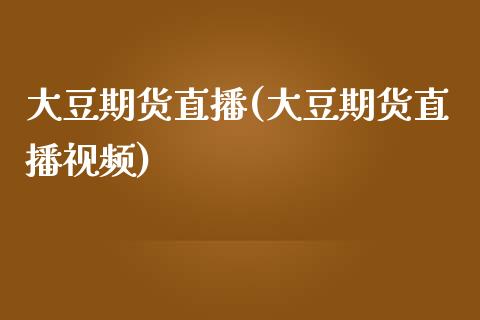 大豆期货直播(大豆期货直播视频)_https://www.fsyjjx.cn_股票指导_第1张
