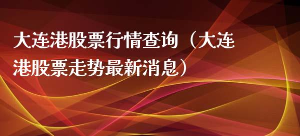 大连港股票行情查询（大连港股票走势最新消息）_https://www.fsyjjx.cn_股市分析_第1张