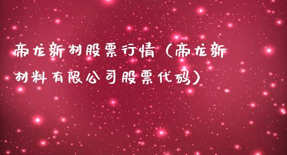 帝龙新材股票行情（帝龙新材料有限公司股票代码）_https://www.fsyjjx.cn_股指期货_第1张