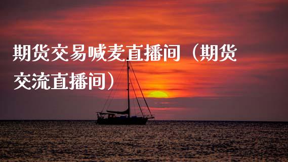 期货交易喊麦直播间（期货交流直播间）_https://www.fsyjjx.cn_期货在线_第1张