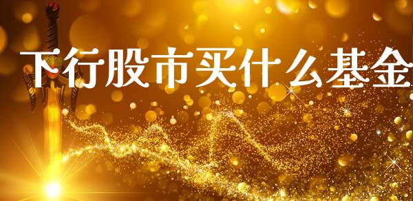 下行股市买什么基金_https://www.fsyjjx.cn_问财精选_第1张