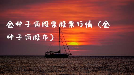 金种子酒股票股票行情（金种子酒股市）_https://www.fsyjjx.cn_股指期货_第1张