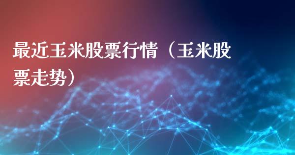 最近玉米股票行情（玉米股票走势）_https://www.fsyjjx.cn_股市分析_第1张