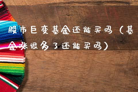 股市巨变基金还能买吗（基金涨很多了还能买吗）_https://www.fsyjjx.cn_问财精选_第1张