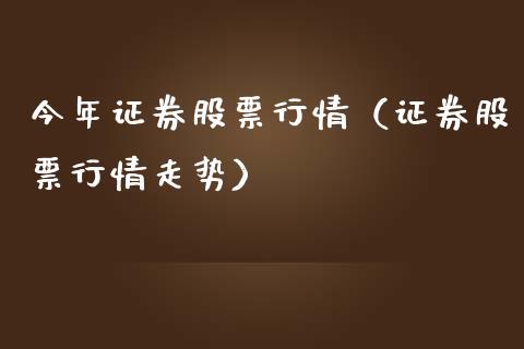 今年证券股票行情（证券股票行情走势）_https://www.fsyjjx.cn_股市分析_第1张