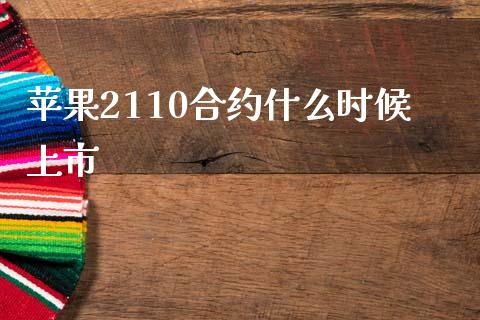 苹果2110合约什么时候上市_https://www.fsyjjx.cn_股市分析_第1张