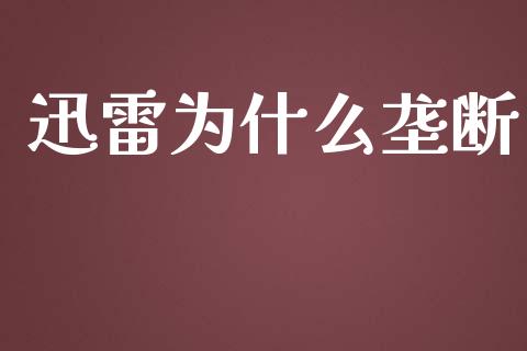 迅雷为什么垄断_https://www.fsyjjx.cn_问财精选_第1张
