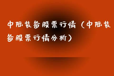 中际装备股票行情（中际装备股票行情分析）_https://www.fsyjjx.cn_股市分析_第1张