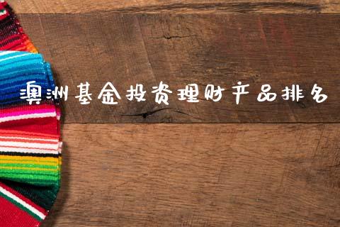 澳洲基金投资理财产品排名_https://www.fsyjjx.cn_问财精选_第1张