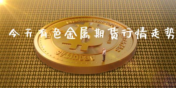 今天有色金属期货行情走势_https://www.fsyjjx.cn_期货研报_第1张