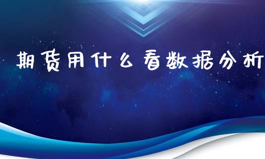 期货用什么看数据分析_https://www.fsyjjx.cn_问财精选_第1张