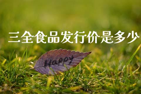 三全食品发行价是多少_https://www.fsyjjx.cn_股指期货_第1张