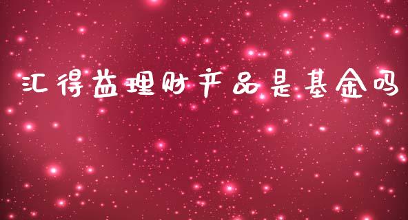 汇得益理财产品是基金吗_https://www.fsyjjx.cn_理财资讯_第1张