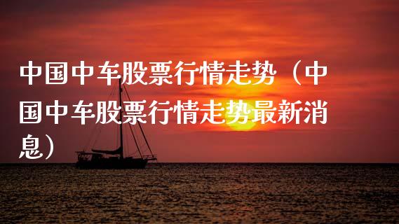中国中车股票行情走势（中国中车股票行情走势最新消息）_https://www.fsyjjx.cn_股市分析_第1张
