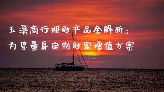 玉溪商行理财产品全解析：为您量身定制财富增值方案_https://www.fsyjjx.cn_股市分析_第1张