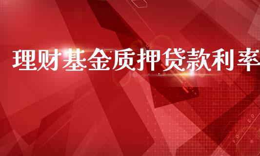 理财基金质押贷款利率_https://www.fsyjjx.cn_问财精选_第1张