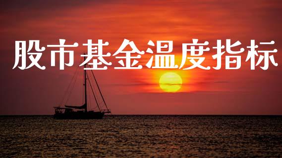 股市基金温度指标_https://www.fsyjjx.cn_理财资讯_第1张